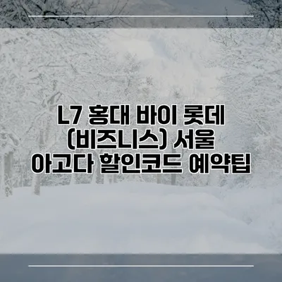 L7 홍대 바이 롯데 (비즈니스) 서울 아고다 할인코드 예약팁