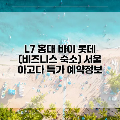 L7 홍대 바이 롯데 (비즈니스 숙소) 서울 아고다 특가 예약정보