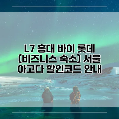 L7 홍대 바이 롯데 (비즈니스 숙소) 서울 아고다 할인코드 안내