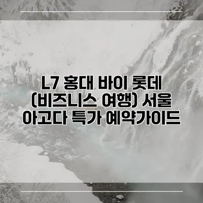 L7 홍대 바이 롯데 (비즈니스 여행) 서울 아고다 특가 예약가이드