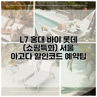 L7 홍대 바이 롯데 (쇼핑특화) 서울 아고다 할인코드 예약팁