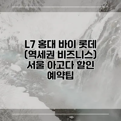 L7 홍대 바이 롯데 (역세권 비즈니스) 서울 아고다 할인 예약팁