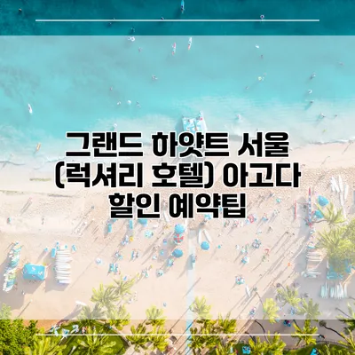 그랜드 하얏트 서울 (럭셔리 호텔) 아고다 할인 예약팁