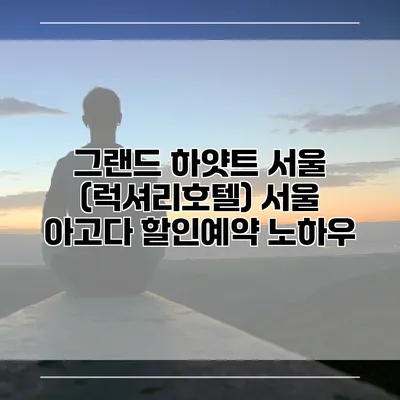그랜드 하얏트 서울 (럭셔리호텔) 서울 아고다 할인예약 노하우