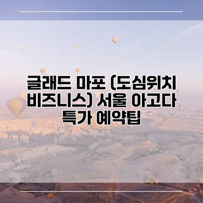 글래드 마포 (도심위치 비즈니스) 서울 아고다 특가 예약팁