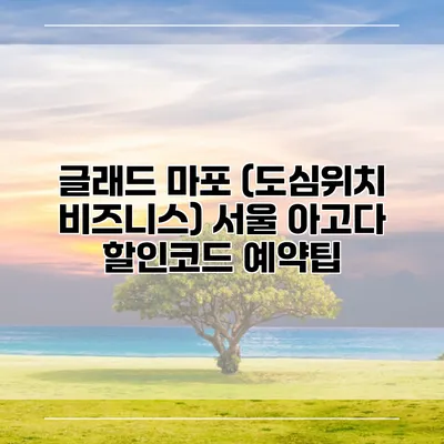 글래드 마포 (도심위치 비즈니스) 서울 아고다 할인코드 예약팁