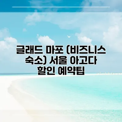 글래드 마포 (비즈니스 숙소) 서울 아고다 할인 예약팁