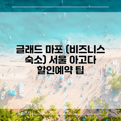 글래드 마포 (비즈니스 숙소) 서울 아고다 할인예약 팁