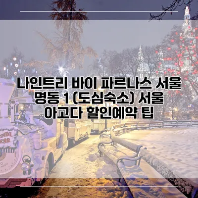 나인트리 바이 파르나스 서울 명동 1 (도심숙소) 서울 아고다 할인예약 팁