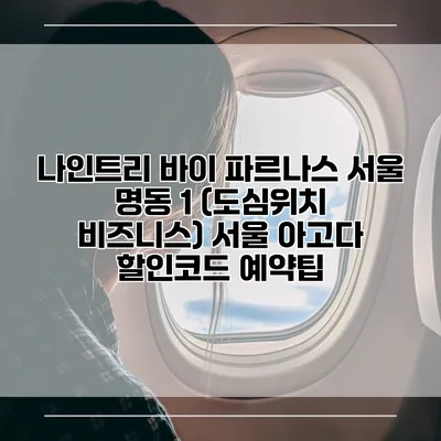 나인트리 바이 파르나스 서울 명동 1 (도심위치 비즈니스) 서울 아고다 할인코드 예약팁