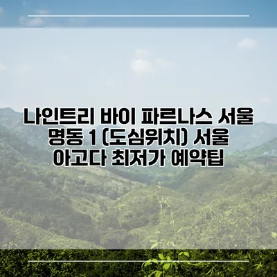 나인트리 바이 파르나스 서울 명동 1 (도심위치) 서울 아고다 최저가 예약팁