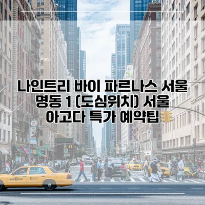 나인트리 바이 파르나스 서울 명동 1 (도심위치) 서울 아고다 특가 예약팁