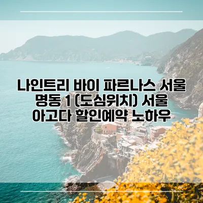 나인트리 바이 파르나스 서울 명동 1 (도심위치) 서울 아고다 할인예약 노하우
