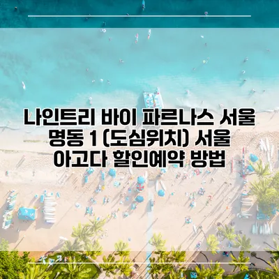 나인트리 바이 파르나스 서울 명동 1 (도심위치) 서울 아고다 할인예약 방법
