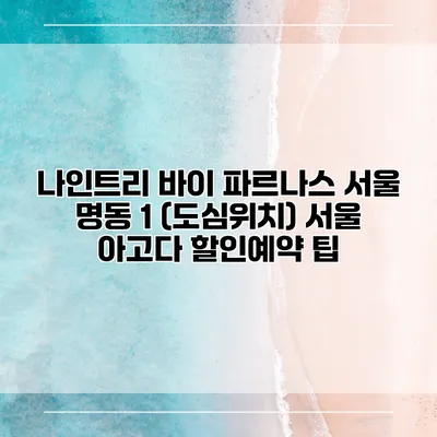 나인트리 바이 파르나스 서울 명동 1 (도심위치) 서울 아고다 할인예약 팁