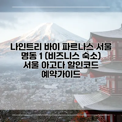 나인트리 바이 파르나스 서울 명동 1 (비즈니스 숙소) 서울 아고다 할인코드 예약가이드