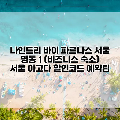 나인트리 바이 파르나스 서울 명동 1 (비즈니스 숙소) 서울 아고다 할인코드 예약팁