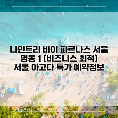 나인트리 바이 파르나스 서울 명동 1 (비즈니스 최적) 서울 아고다 특가 예약정보