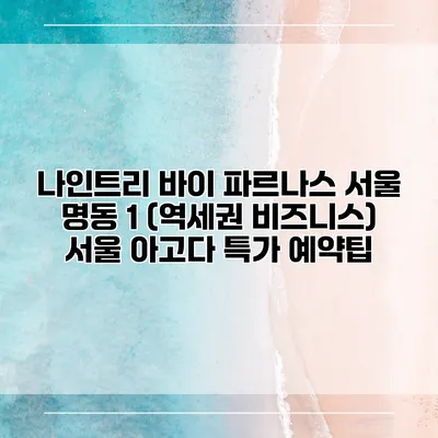 나인트리 바이 파르나스 서울 명동 1 (역세권 비즈니스) 서울 아고다 특가 예약팁