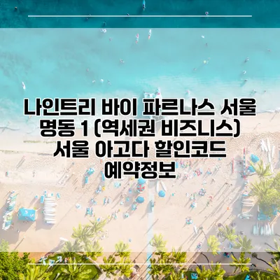 나인트리 바이 파르나스 서울 명동 1 (역세권 비즈니스) 서울 아고다 할인코드 예약정보