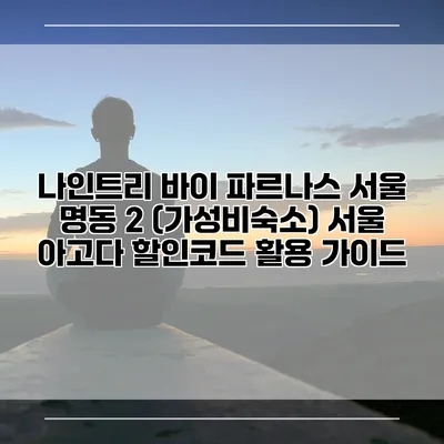 나인트리 바이 파르나스 서울 명동 2 (가성비숙소) 서울 아고다 할인코드 활용 가이드
