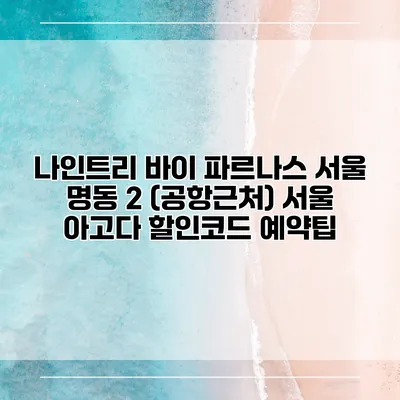 나인트리 바이 파르나스 서울 명동 2 (공항근처) 서울 아고다 할인코드 예약팁