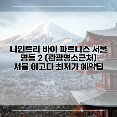 나인트리 바이 파르나스 서울 명동 2 (관광명소근처) 서울 아고다 최저가 예약팁