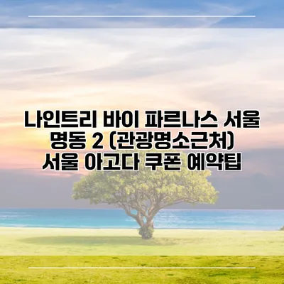 나인트리 바이 파르나스 서울 명동 2 (관광명소근처) 서울 아고다 쿠폰 예약팁