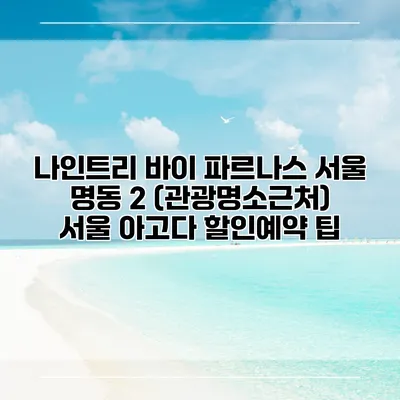나인트리 바이 파르나스 서울 명동 2 (관광명소근처) 서울 아고다 할인예약 팁