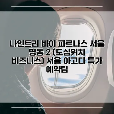 나인트리 바이 파르나스 서울 명동 2 (도심위치 비즈니스) 서울 아고다 특가 예약팁