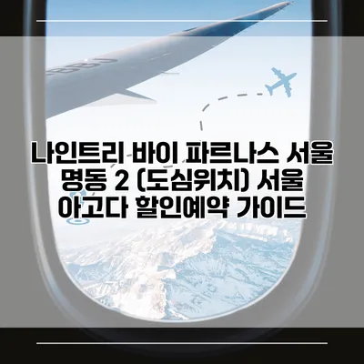 나인트리 바이 파르나스 서울 명동 2 (도심위치) 서울 아고다 할인예약 가이드