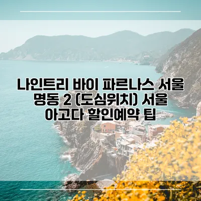 나인트리 바이 파르나스 서울 명동 2 (도심위치) 서울 아고다 할인예약 팁