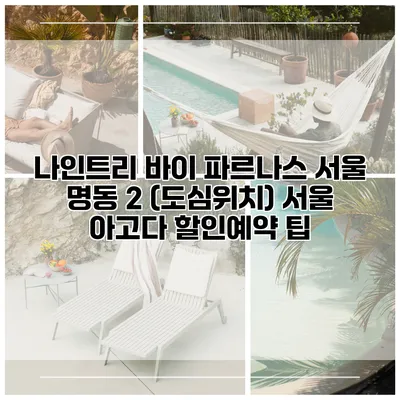 나인트리 바이 파르나스 서울 명동 2 (도심위치) 서울 아고다 할인예약 팁