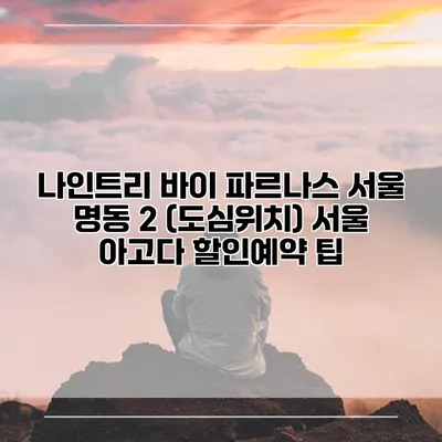 나인트리 바이 파르나스 서울 명동 2 (도심위치) 서울 아고다 할인예약 팁