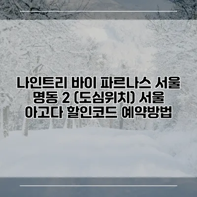 나인트리 바이 파르나스 서울 명동 2 (도심위치) 서울 아고다 할인코드 예약방법