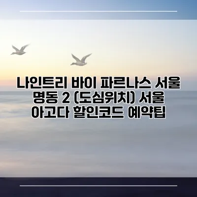 나인트리 바이 파르나스 서울 명동 2 (도심위치) 서울 아고다 할인코드 예약팁