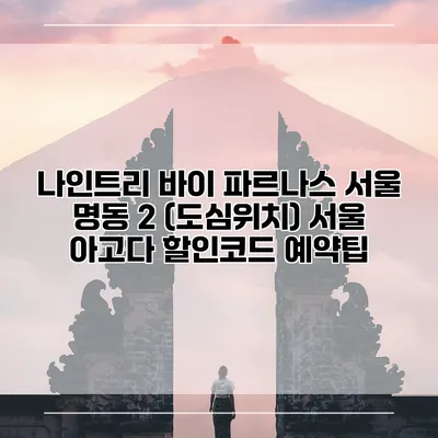 나인트리 바이 파르나스 서울 명동 2 (도심위치) 서울 아고다 할인코드 예약팁