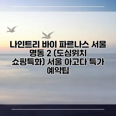 나인트리 바이 파르나스 서울 명동 2 (도심위치 쇼핑특화) 서울 아고다 특가 예약팁