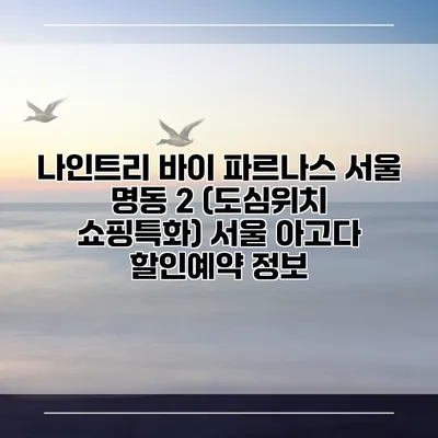 나인트리 바이 파르나스 서울 명동 2 (도심위치 쇼핑특화) 서울 아고다 할인예약 정보