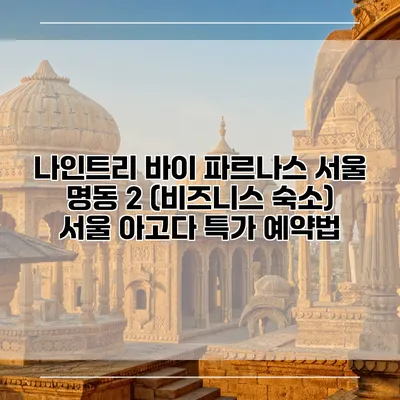 나인트리 바이 파르나스 서울 명동 2 (비즈니스 숙소) 서울 아고다 특가 예약법