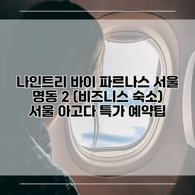 나인트리 바이 파르나스 서울 명동 2 (비즈니스 숙소) 서울 아고다 특가 예약팁