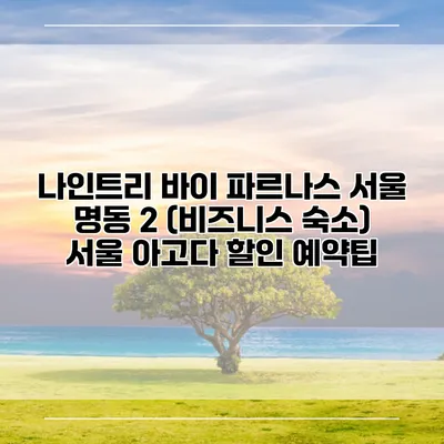 나인트리 바이 파르나스 서울 명동 2 (비즈니스 숙소) 서울 아고다 할인 예약팁