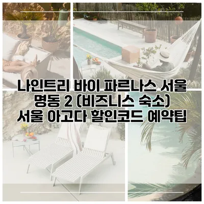 나인트리 바이 파르나스 서울 명동 2 (비즈니스 숙소) 서울 아고다 할인코드 예약팁