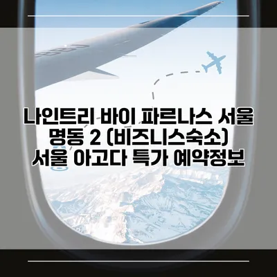 나인트리 바이 파르나스 서울 명동 2 (비즈니스숙소) 서울 아고다 특가 예약정보