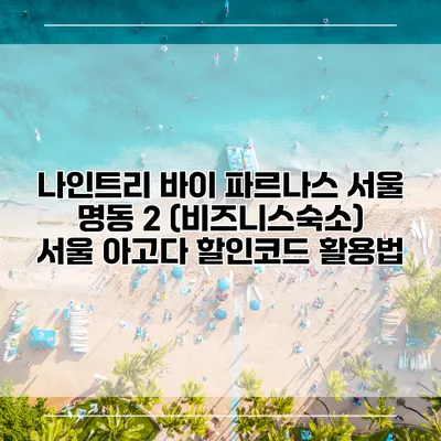 나인트리 바이 파르나스 서울 명동 2 (비즈니스숙소) 서울 아고다 할인코드 활용법