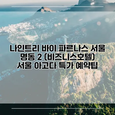 나인트리 바이 파르나스 서울 명동 2 (비즈니스호텔) 서울 아고다 특가 예약팁