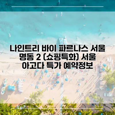 나인트리 바이 파르나스 서울 명동 2 (쇼핑특화) 서울 아고다 특가 예약정보