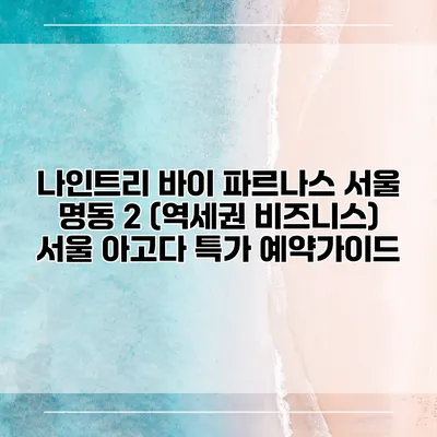 나인트리 바이 파르나스 서울 명동 2 (역세권 비즈니스) 서울 아고다 특가 예약가이드