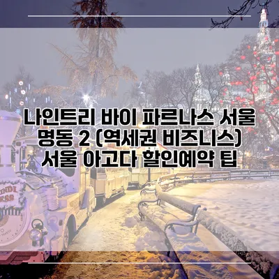 나인트리 바이 파르나스 서울 명동 2 (역세권 비즈니스) 서울 아고다 할인예약 팁