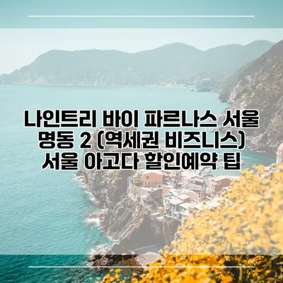 나인트리 바이 파르나스 서울 명동 2 (역세권 비즈니스) 서울 아고다 할인예약 팁